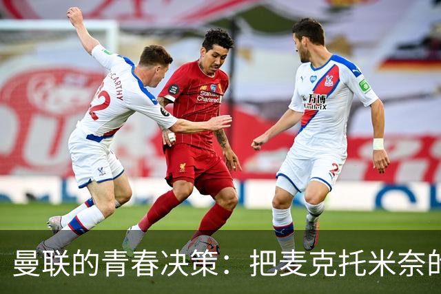 曼联的青春决策：把麦克托米奈的回归抛在脑后